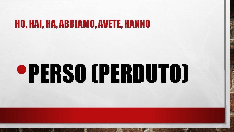 HO, HAI, HA, ABBIAMO, AVETE, HANNO • PERSO (PERDUTO) 