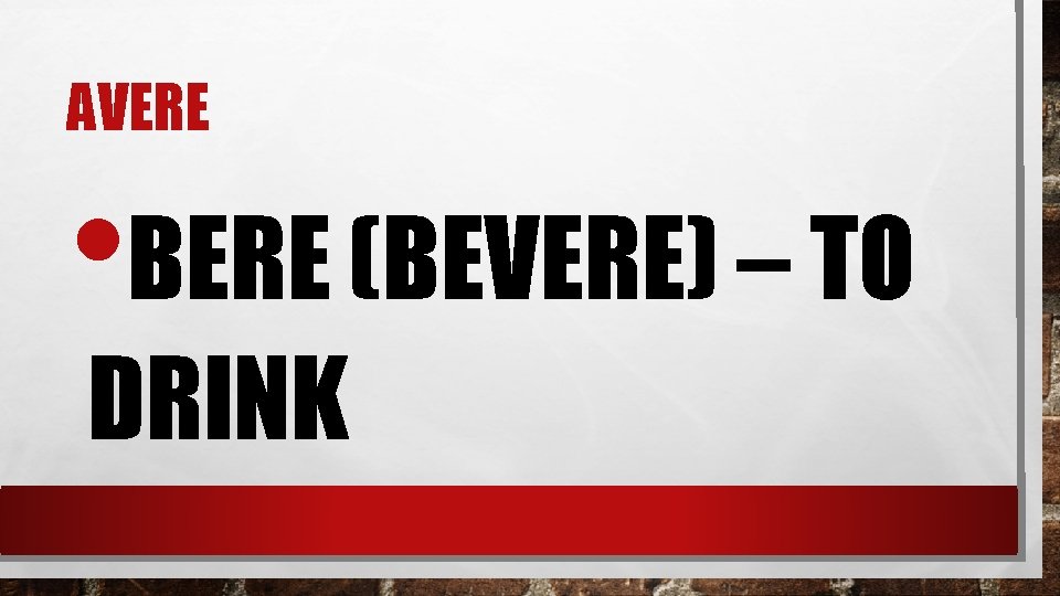 AVERE • BERE (BEVERE) – TO DRINK 