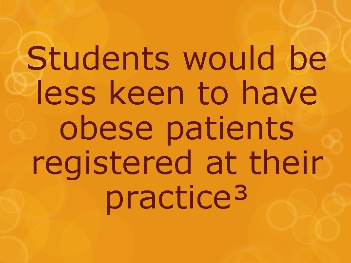 Students would be less keen to have obese patients registered at their practice³ 