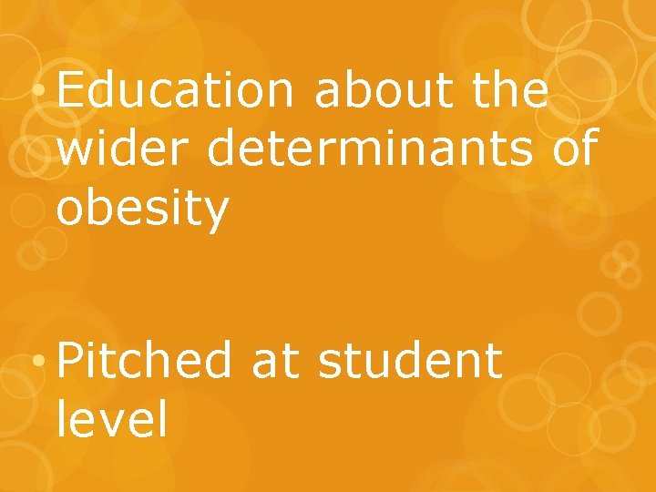  • Education about the wider determinants of obesity • Pitched at student level