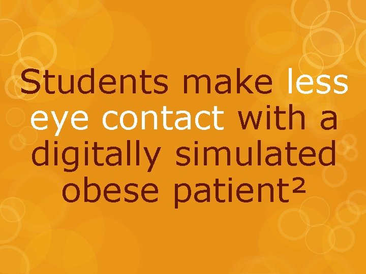 Students make less eye contact with a digitally simulated obese patient² 