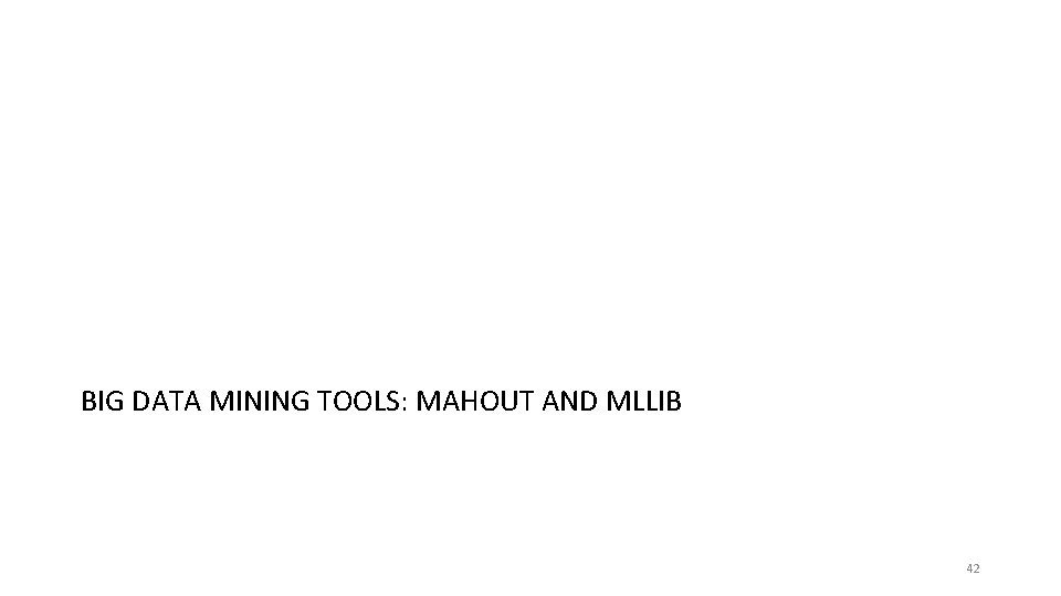BIG DATA MINING TOOLS: MAHOUT AND MLLIB 42 
