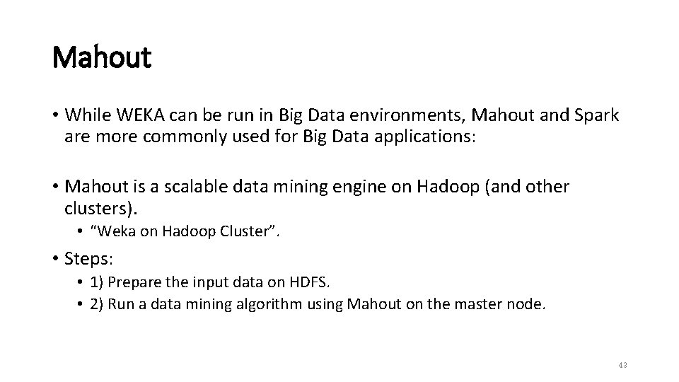 Mahout • While WEKA can be run in Big Data environments, Mahout and Spark