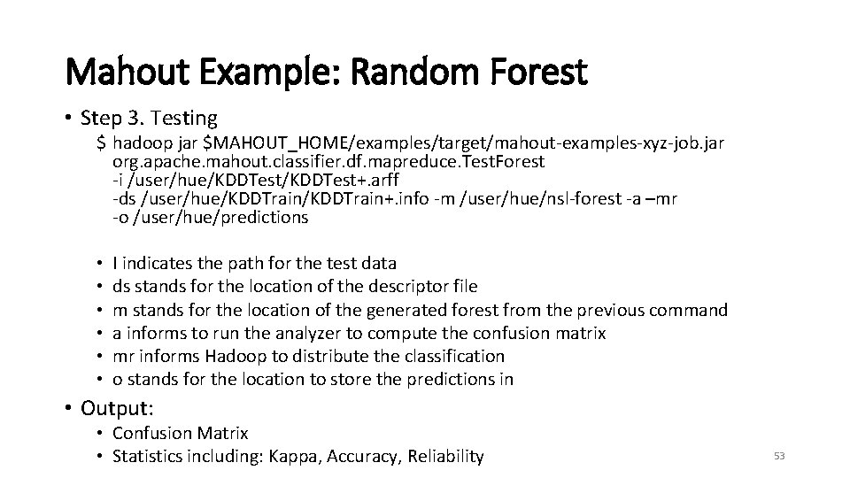 Mahout Example: Random Forest • Step 3. Testing $ hadoop jar $MAHOUT_HOME/examples/target/mahout-examples-xyz-job. jar org.