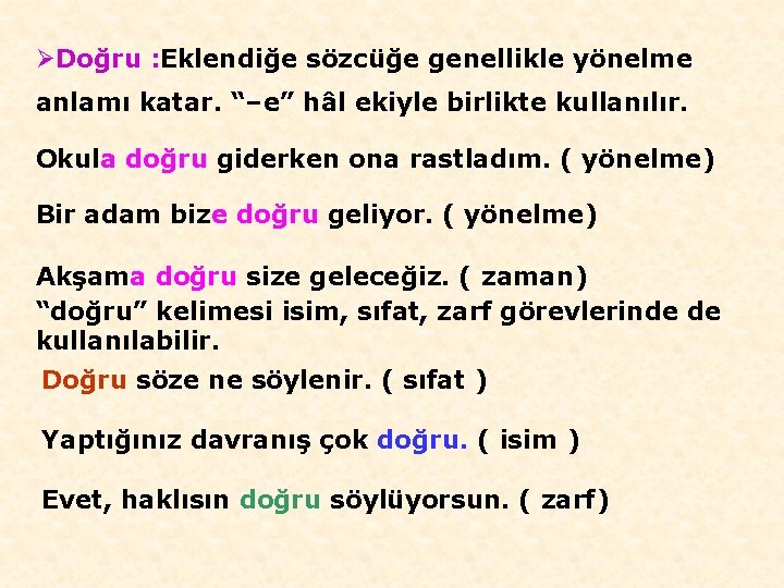 ØDoğru : Eklendiğe sözcüğe genellikle yönelme anlamı katar. “–e” hâl ekiyle birlikte kullanılır. Okula