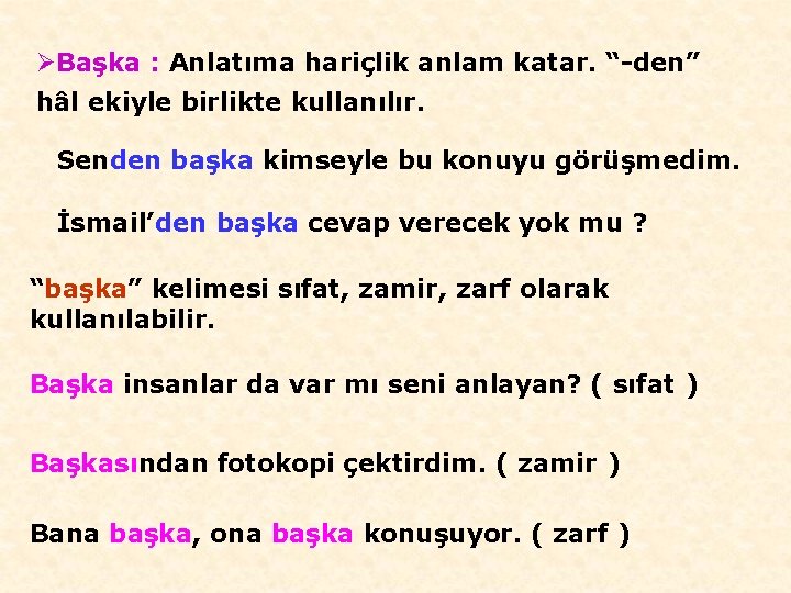 ØBaşka : Anlatıma hariçlik anlam katar. “-den” hâl ekiyle birlikte kullanılır. Senden başka kimseyle