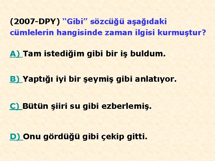 (2007 -DPY) “Gibi” sözcüğü aşağıdaki cümlelerin hangisinde zaman ilgisi kurmuştur? A) Tam istediğim gibi