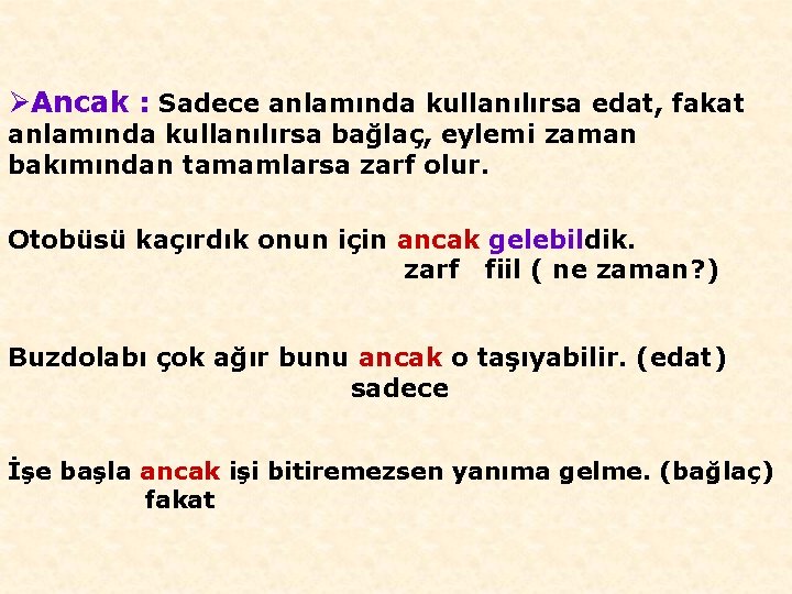 ØAncak : Sadece anlamında kullanılırsa edat, fakat anlamında kullanılırsa bağlaç, eylemi zaman bakımından tamamlarsa