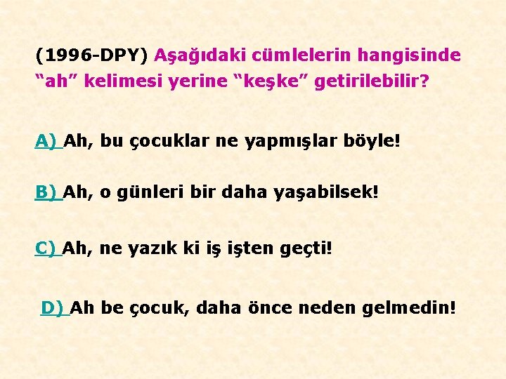 (1996 -DPY) Aşağıdaki cümlelerin hangisinde “ah” kelimesi yerine “keşke” getirilebilir? A) Ah, bu çocuklar