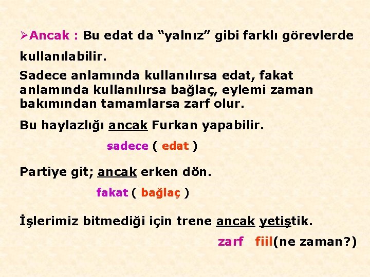 ØAncak : Bu edat da “yalnız” gibi farklı görevlerde kullanılabilir. Sadece anlamında kullanılırsa edat,