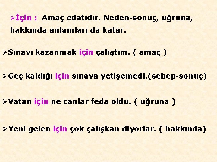 Øİçin : Amaç edatıdır. Neden-sonuç, uğruna, hakkında anlamları da katar. ØSınavı kazanmak için çalıştım.