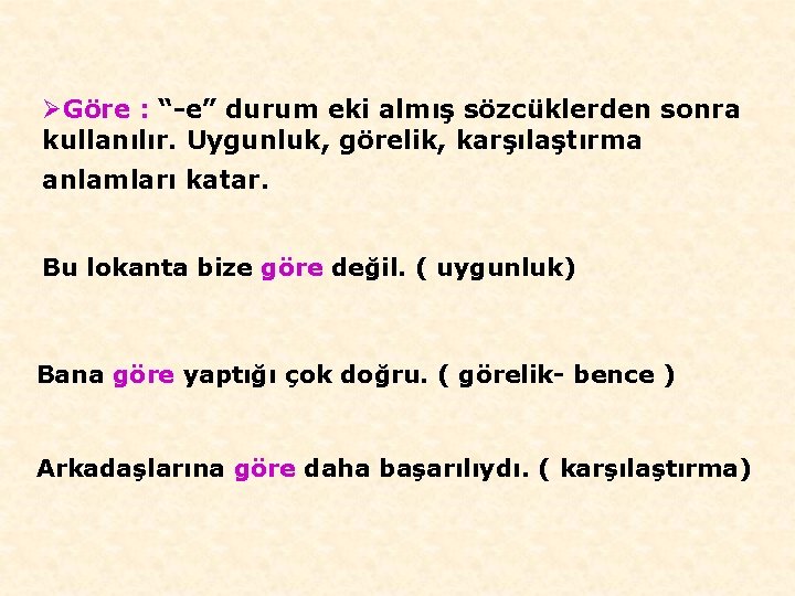 ØGöre : “-e” durum eki almış sözcüklerden sonra kullanılır. Uygunluk, görelik, karşılaştırma anlamları katar.