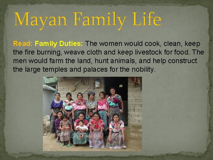 Mayan Family Life Read: Family Duties: The women would cook, clean, keep the fire