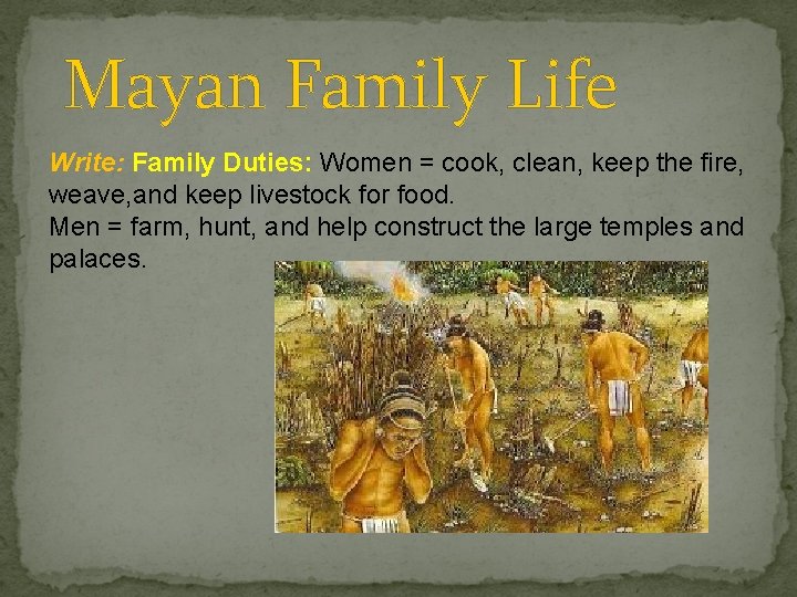 Mayan Family Life Write: Family Duties: Women = cook, clean, keep the fire, weave,
