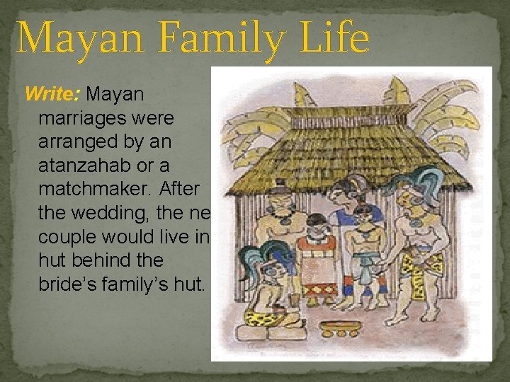 Mayan Family Life Write: Mayan marriages were arranged by an atanzahab or a matchmaker.