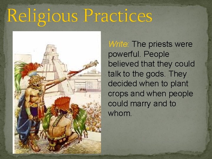 Religious Practices Write: The priests were powerful. People believed that they could talk to