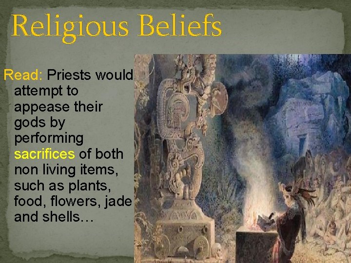 Religious Beliefs Read: Priests would attempt to appease their gods by performing sacrifices of