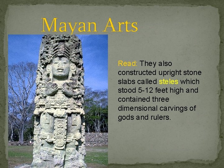 Mayan Arts Read: They also constructed upright stone slabs called steles which stood 5