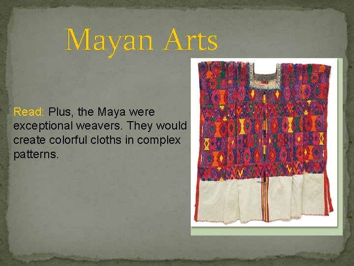 Mayan Arts Read: Plus, the Maya were exceptional weavers. They would create colorful cloths