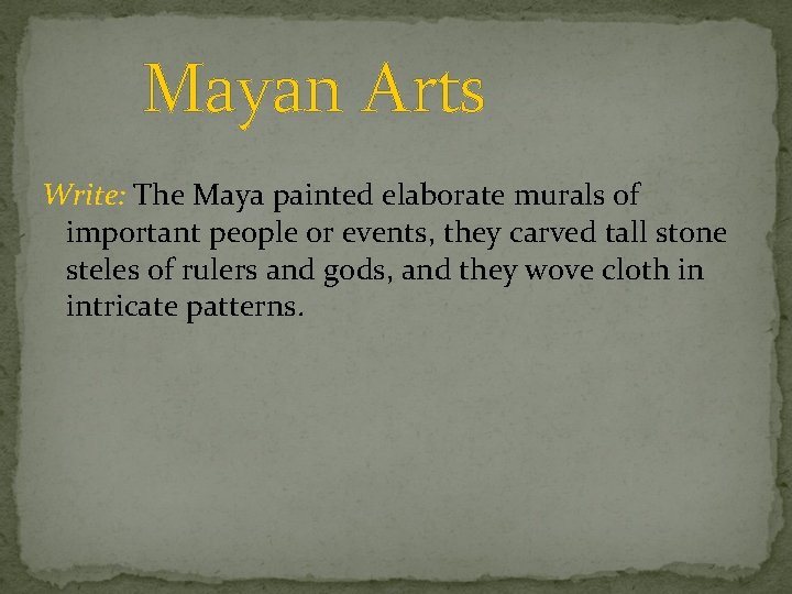 Mayan Arts Write: The Maya painted elaborate murals of important people or events, they