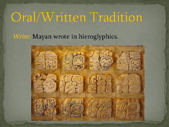 Oral/Written Tradition Write: Mayan wrote in hieroglyphics. 