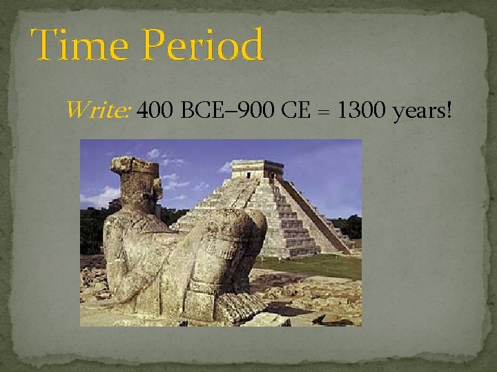 Time Period Write: 400 BCE– 900 CE = 1300 years! 