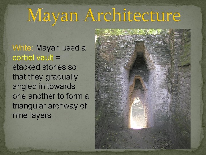 Mayan Architecture Write: Mayan used a corbel vault = stacked stones so that they