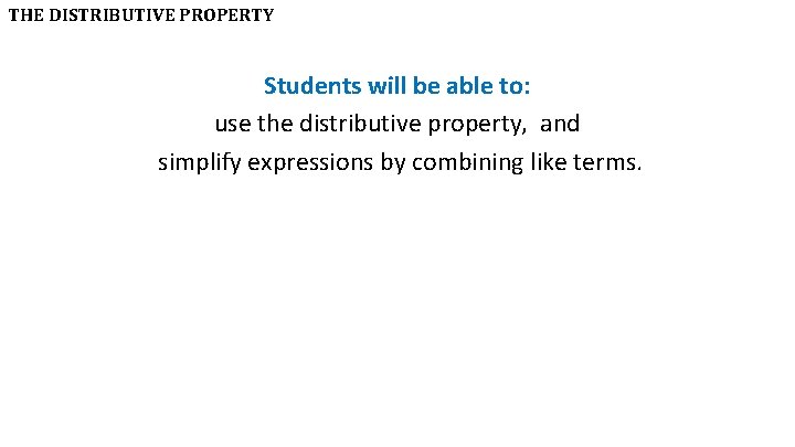 THE DISTRIBUTIVE PROPERTY Students will be able to: use the distributive property, and simplify
