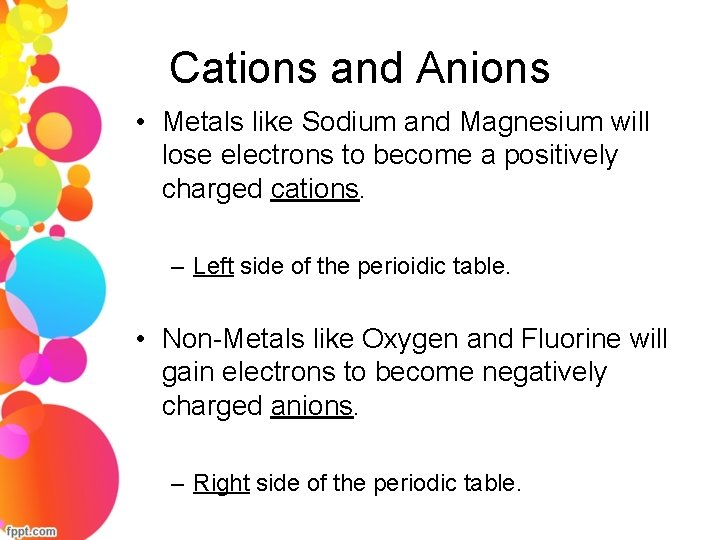 Cations and Anions • Metals like Sodium and Magnesium will lose electrons to become