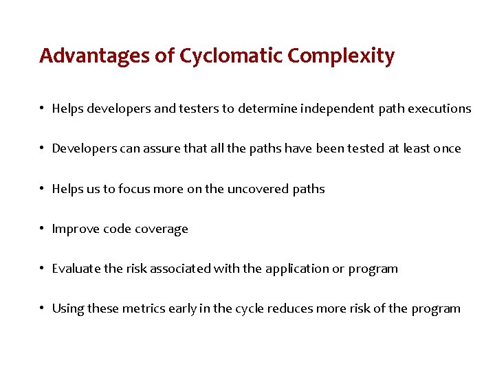 Advantages of Cyclomatic Complexity • Helps developers and testers to determine independent path executions