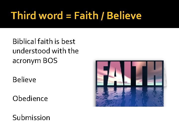 Third word = Faith / Believe Biblical faith is best understood with the acronym