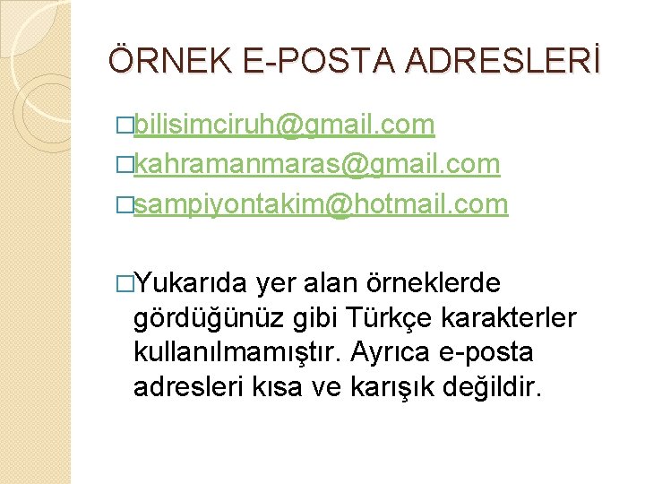 ÖRNEK E-POSTA ADRESLERİ �bilisimciruh@gmail. com �kahramanmaras@gmail. com �sampiyontakim@hotmail. com �Yukarıda yer alan örneklerde gördüğünüz