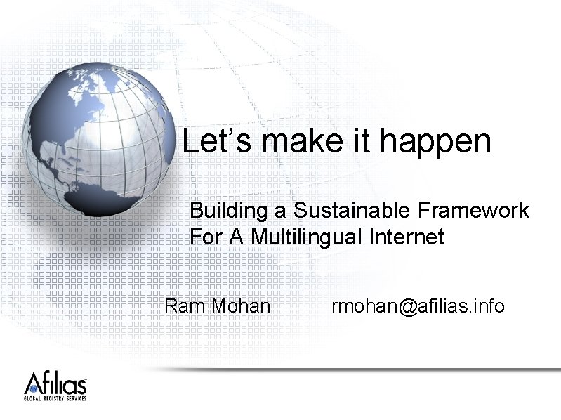 Let’s make it happen Building a Sustainable Framework For A Multilingual Internet Ram Mohan