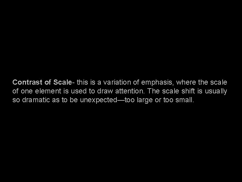 Contrast of Scale- this is a variation of emphasis, where the scale of one