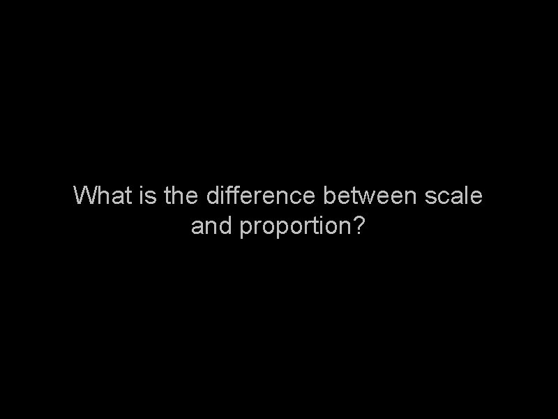 What is the difference between scale and proportion? 