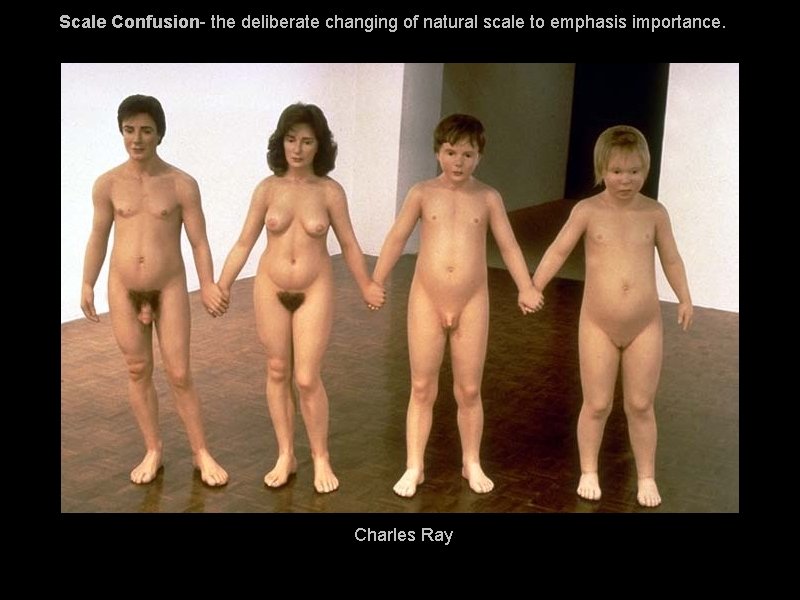 Scale Confusion- the deliberate changing of natural scale to emphasis importance. Charles Ray Scale Confusion- the deliberate changing of natural scale to emphasis importance. Charles Ray