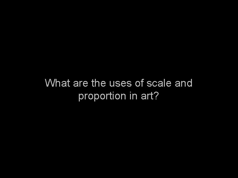 What are the uses of scale and proportion in art? What are the uses of scale and proportion in art?
