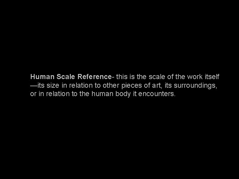 Human Scale Reference- this is the scale of the work itself —its size in