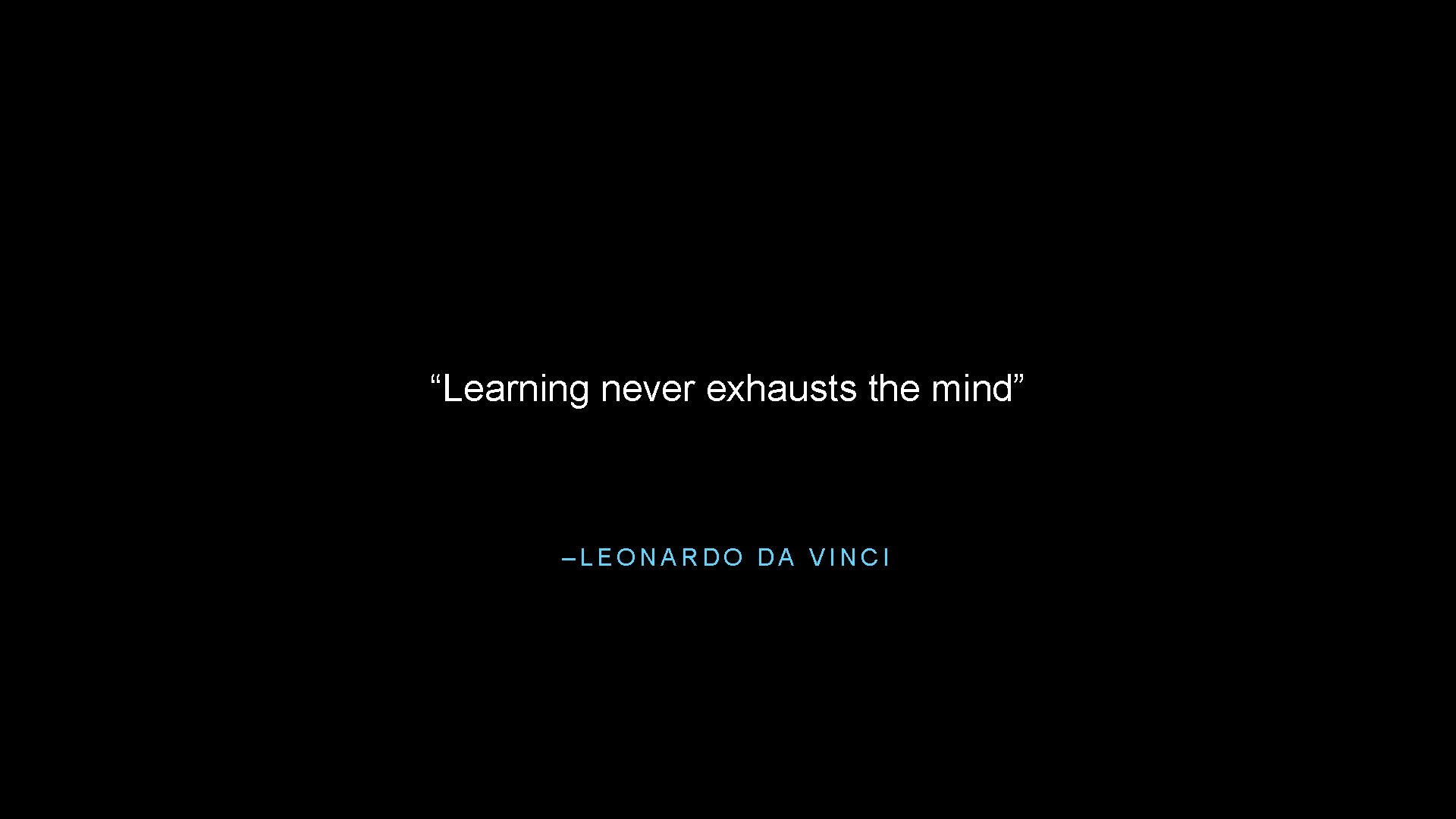 “Learning never exhausts the mind” –LEONARDO DA VINCI 