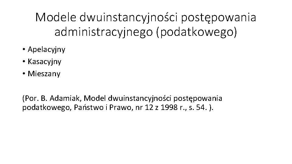 Modele dwuinstancyjności postępowania administracyjnego (podatkowego) • Apelacyjny • Kasacyjny • Mieszany (Por. B. Adamiak, Modele dwuinstancyjności postępowania administracyjnego (podatkowego) • Apelacyjny • Kasacyjny • Mieszany (Por. B. Adamiak,
