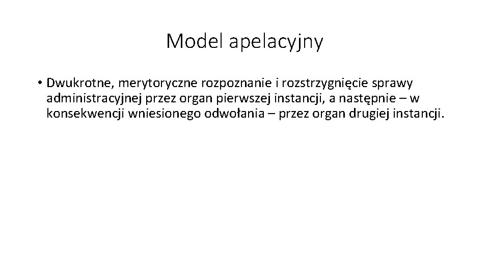 Model apelacyjny • Dwukrotne, merytoryczne rozpoznanie i rozstrzygnięcie sprawy administracyjnej przez organ pierwszej instancji, Model apelacyjny • Dwukrotne, merytoryczne rozpoznanie i rozstrzygnięcie sprawy administracyjnej przez organ pierwszej instancji,