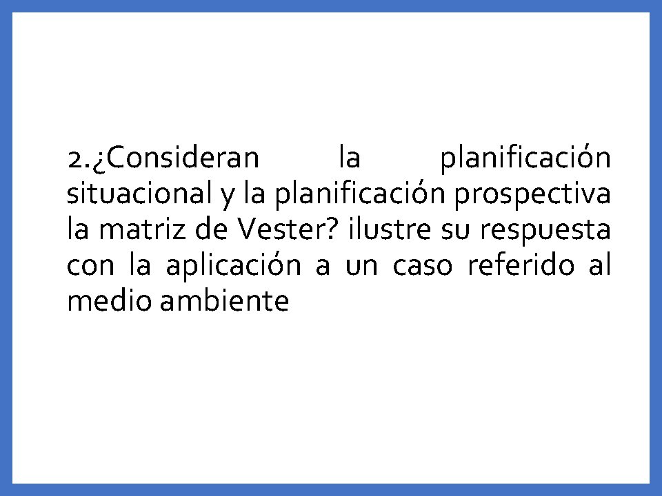 2. ¿Consideran la planificación situacional y la planificación prospectiva la matriz de Vester? ilustre