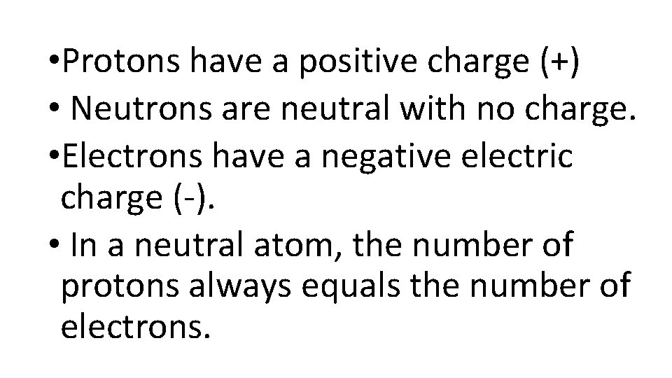  • Protons have a positive charge (+) • Neutrons are neutral with no