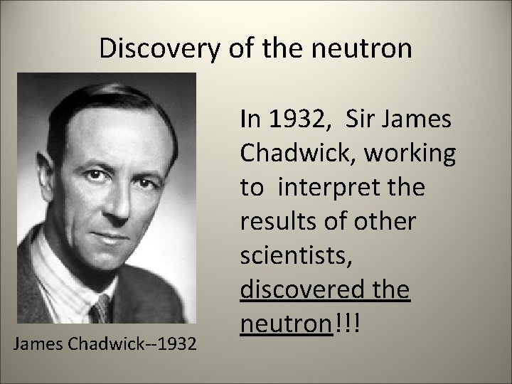 Discovery of the neutron James Chadwick--1932 In 1932, Sir James Chadwick, working to interpret