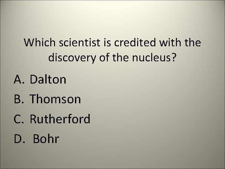 Which scientist is credited with the discovery of the nucleus? A. Dalton B. Thomson