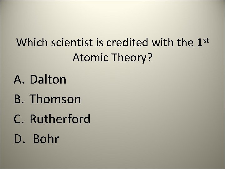 Which scientist is credited with the 1 st Atomic Theory? A. Dalton B. Thomson