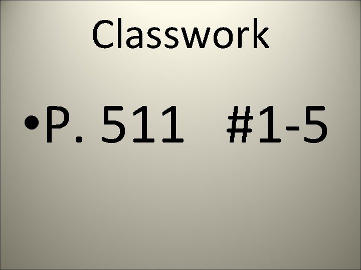 Classwork • P. 511 #1 -5 