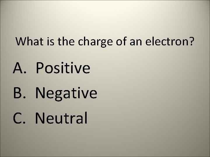 What is the charge of an electron? A. Positive B. Negative C. Neutral 
