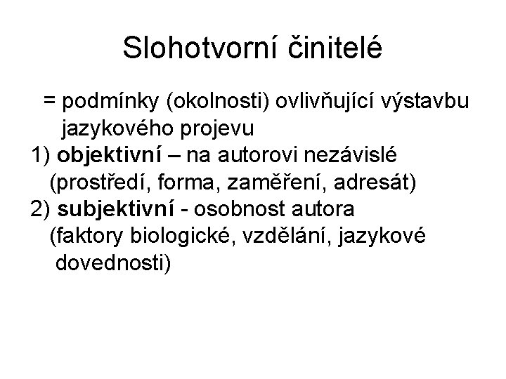 Slohotvorní činitelé = podmínky (okolnosti) ovlivňující výstavbu jazykového projevu 1) objektivní – na autorovi