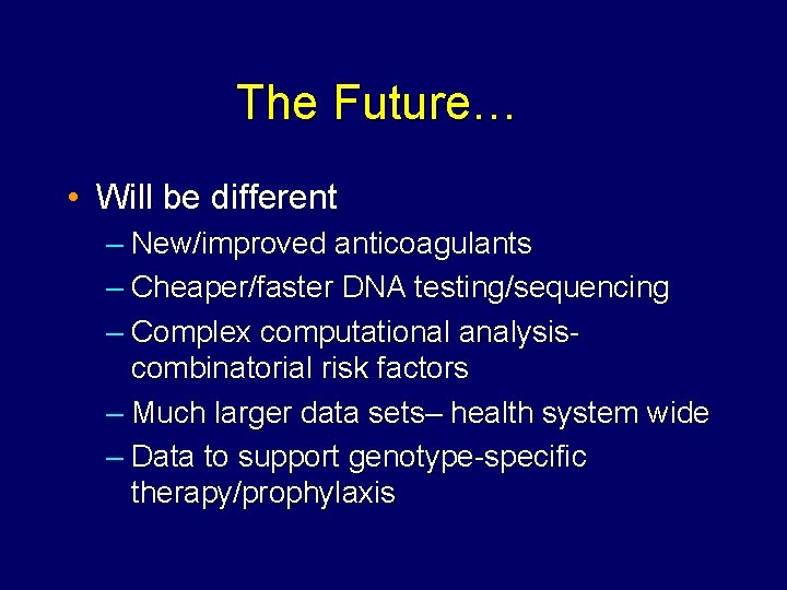 The Future… • Will be different – New/improved anticoagulants – Cheaper/faster DNA testing/sequencing –